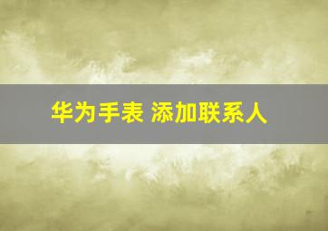 华为手表 添加联系人